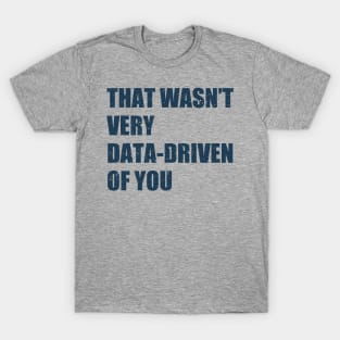 that wasn't very data-driven of you T-Shirt